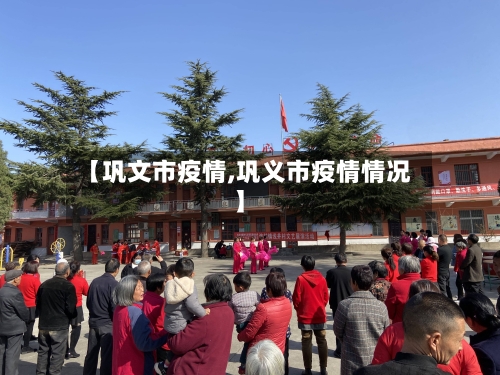 【巩文市疫情,巩义市疫情情况】-第1张图片