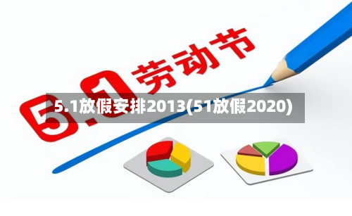 5.1放假安排2013(51放假2020)-第1张图片