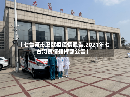【七台河市卫健委疫情通告,2021年七台河疫情指挥部公告】-第3张图片
