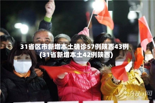 31省区市新增本土确诊57例陕西43例(31省新增本土42例陕西)-第1张图片