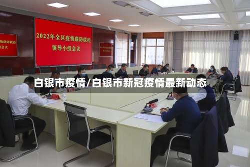 白银市疫情/白银市新冠疫情最新动态-第3张图片