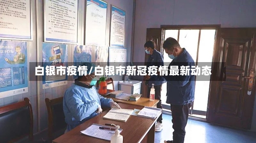 白银市疫情/白银市新冠疫情最新动态-第1张图片
