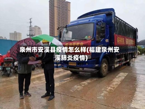 泉州市安溪县疫情怎么样(福建泉州安溪肺炎疫情)-第1张图片