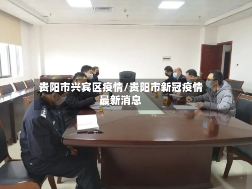 贵阳市兴宾区疫情/贵阳市新冠疫情最新消息-第1张图片