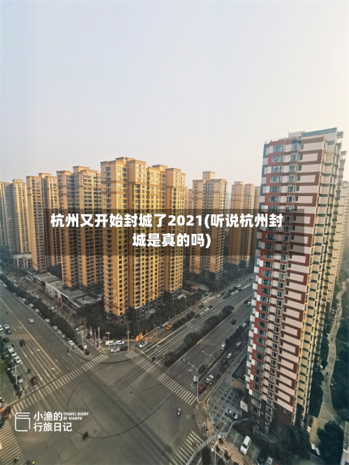 杭州又开始封城了2021(听说杭州封城是真的吗)-第2张图片