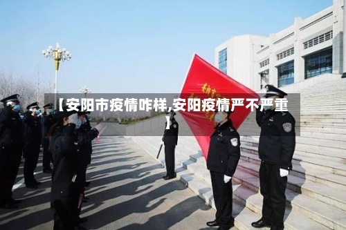 【安阳市疫情咋样,安阳疫情严不严重】-第1张图片