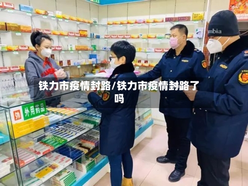 铁力市疫情封路/铁力市疫情封路了吗-第3张图片