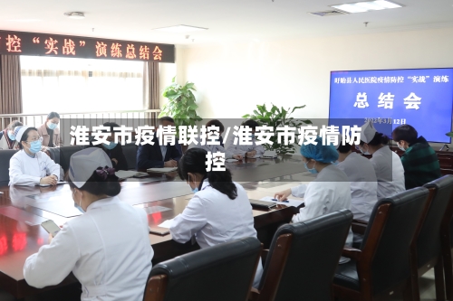 淮安市疫情联控/淮安市疫情防控-第1张图片