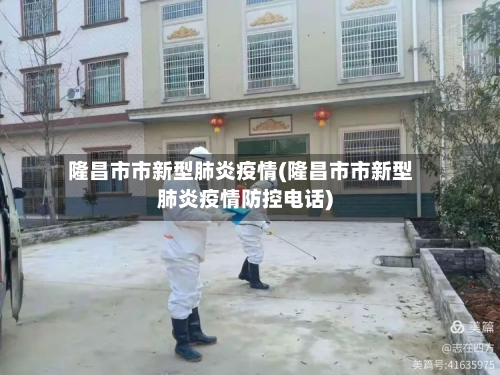 隆昌市市新型肺炎疫情(隆昌市市新型肺炎疫情防控电话)-第1张图片