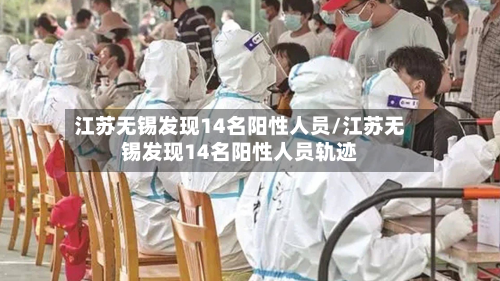 江苏无锡发现14名阳性人员/江苏无锡发现14名阳性人员轨迹-第1张图片