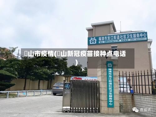 冮山市疫情(奓山新冠疫苗接种点电话)-第1张图片