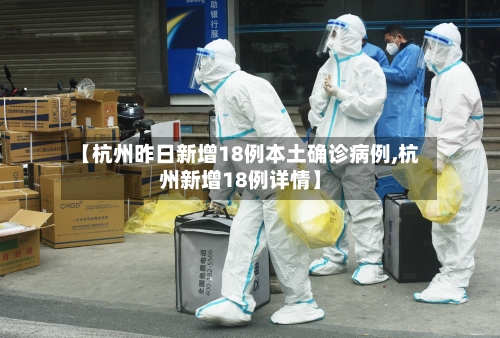 【杭州昨日新增18例本土确诊病例,杭州新增18例详情】-第1张图片
