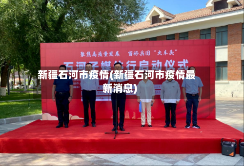 新疆石河市疫情(新疆石河市疫情最新消息)-第2张图片