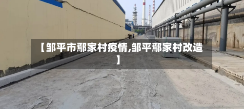 【邹平市鄢家村疫情,邹平鄢家村改造】-第1张图片