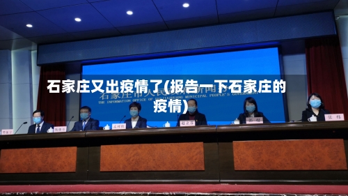 石家庄又出疫情了(报告一下石家庄的疫情)-第1张图片