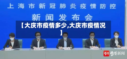 【大庆市疫情多少,大庆市疫情况】-第1张图片