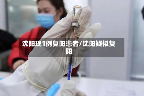 沈阳现1例复阳患者/沈阳疑似复阳-第1张图片