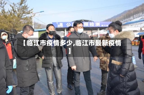 【临江市疫情多少,临江市最新疫情】-第2张图片