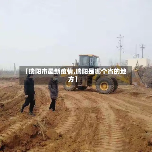 【瑞阳市最新疫情,瑞阳是哪个省的地方】-第2张图片
