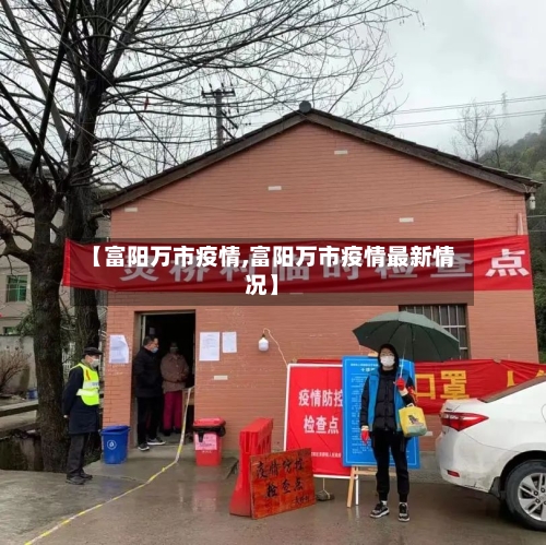 【富阳万市疫情,富阳万市疫情最新情况】-第1张图片