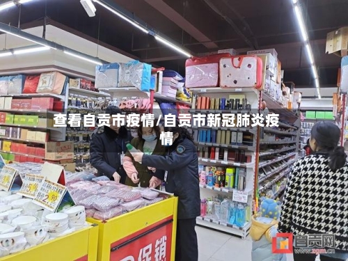 查看自贡市疫情/自贡市新冠肺炎疫情-第1张图片