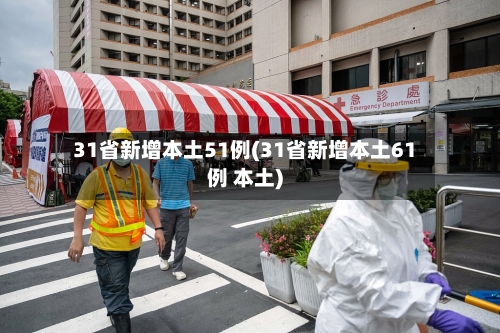 31省新增本土51例(31省新增本土61例 本土)-第3张图片