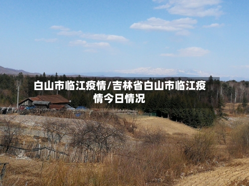 白山市临江疫情/吉林省白山市临江疫情今日情况-第2张图片