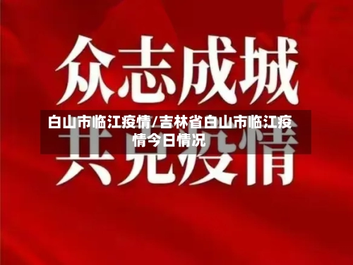 白山市临江疫情/吉林省白山市临江疫情今日情况-第3张图片