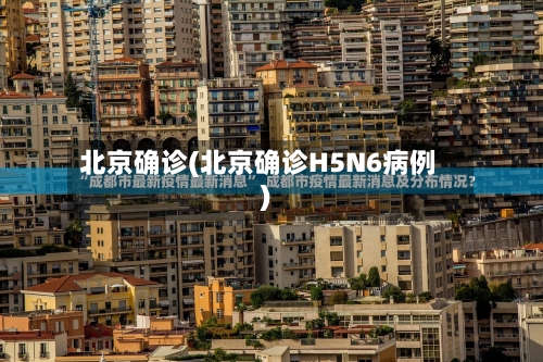 北京确诊(北京确诊H5N6病例)-第1张图片