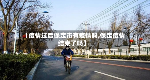 【疫情过后保定市有疫情吗,保定疫情结束了吗】-第2张图片
