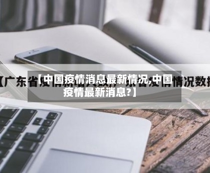【中国疫情消息最新情况,中国疫情最新消息?】-第1张图片