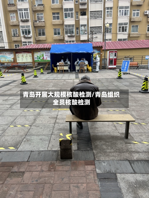 青岛开展大规模核酸检测/青岛组织全员核酸检测-第3张图片