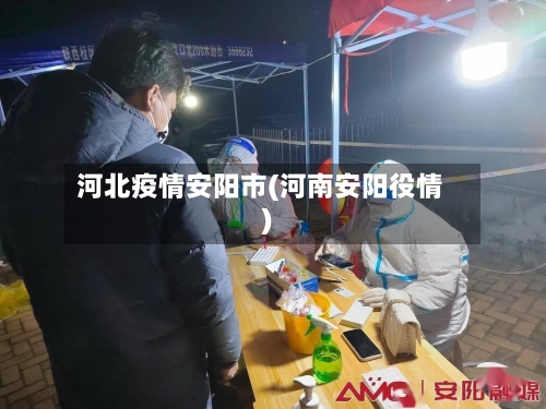 河北疫情安阳市(河南安阳役情)-第2张图片