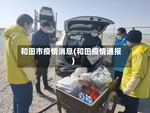 和田市疫情消息(和田疫情通报)-第2张图片