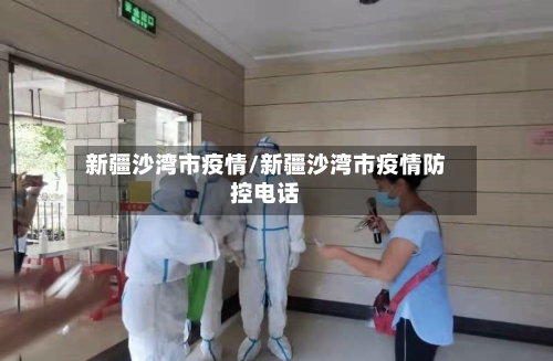 新疆沙湾市疫情/新疆沙湾市疫情防控电话-第1张图片