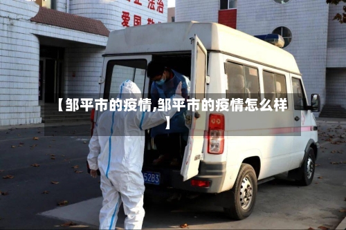 【邹平市的疫情,邹平市的疫情怎么样】-第1张图片