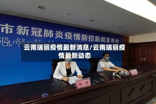 云南瑞丽疫情最新消息/云南瑞丽疫情最新动态-第1张图片