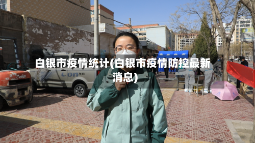 白银市疫情统计(白银市疫情防控最新消息)-第1张图片