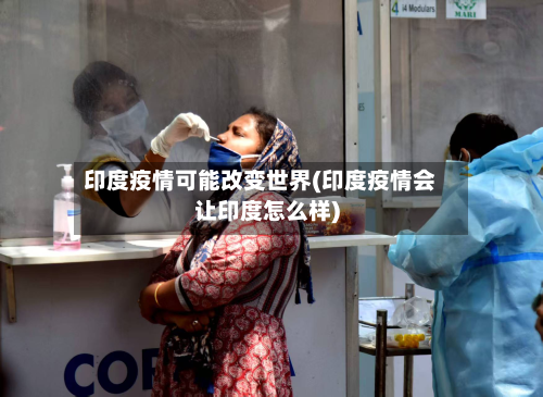 印度疫情可能改变世界(印度疫情会让印度怎么样)-第3张图片