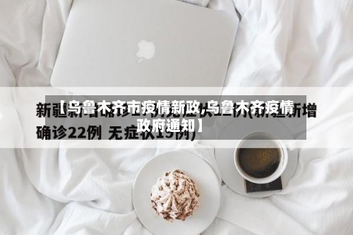 【乌鲁木齐市疫情新政,乌鲁木齐疫情政府通知】-第1张图片