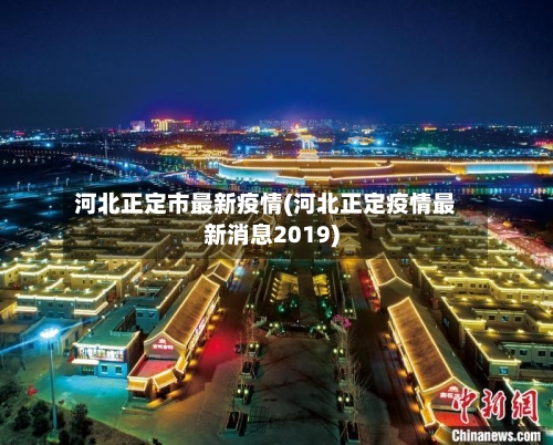 河北正定市最新疫情(河北正定疫情最新消息2019)-第2张图片