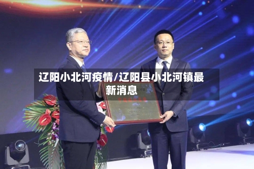 辽阳小北河疫情/辽阳县小北河镇最新消息-第3张图片