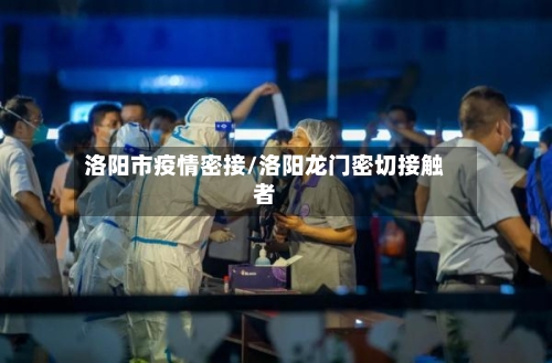 洛阳市疫情密接/洛阳龙门密切接触者-第3张图片