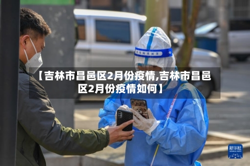 【吉林市昌邑区2月份疫情,吉林市昌邑区2月份疫情如何】-第1张图片