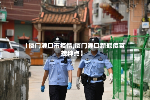 【厦门灌口市疫情,厦门灌口新冠疫苗接种点】-第2张图片