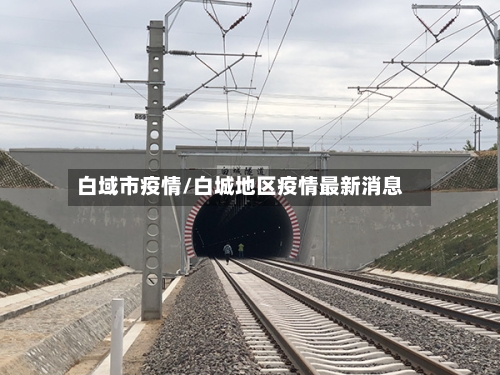 白域市疫情/白城地区疫情最新消息-第1张图片