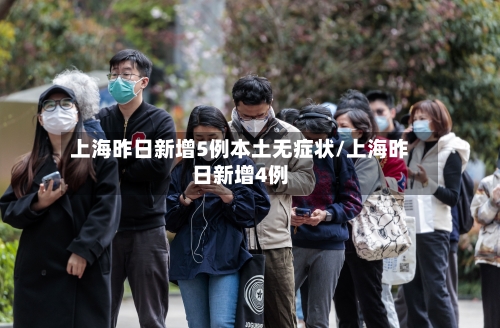 上海昨日新增5例本土无症状/上海昨日新增4例-第1张图片