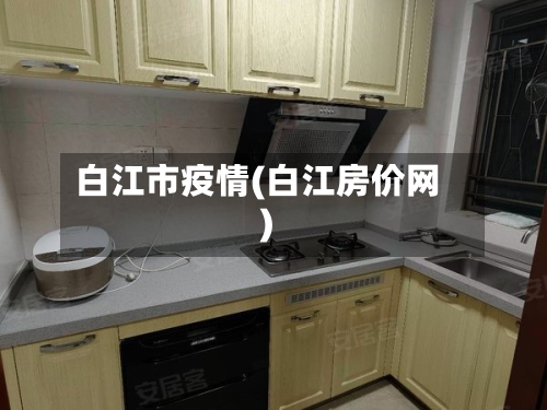 白江市疫情(白江房价网)-第1张图片