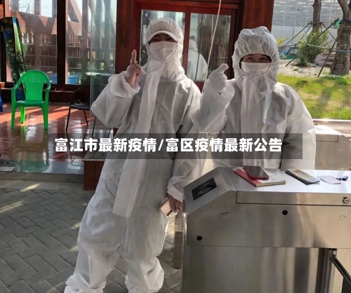 富江市最新疫情/富区疫情最新公告-第3张图片