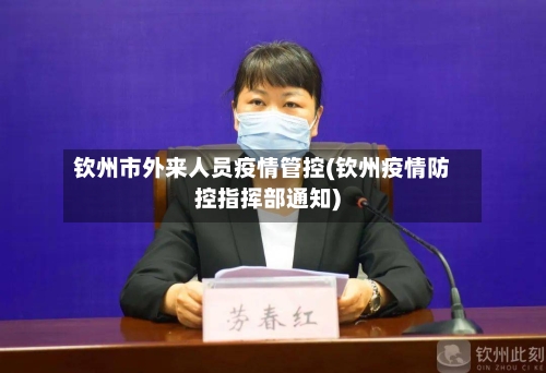 钦州市外来人员疫情管控(钦州疫情防控指挥部通知)-第1张图片